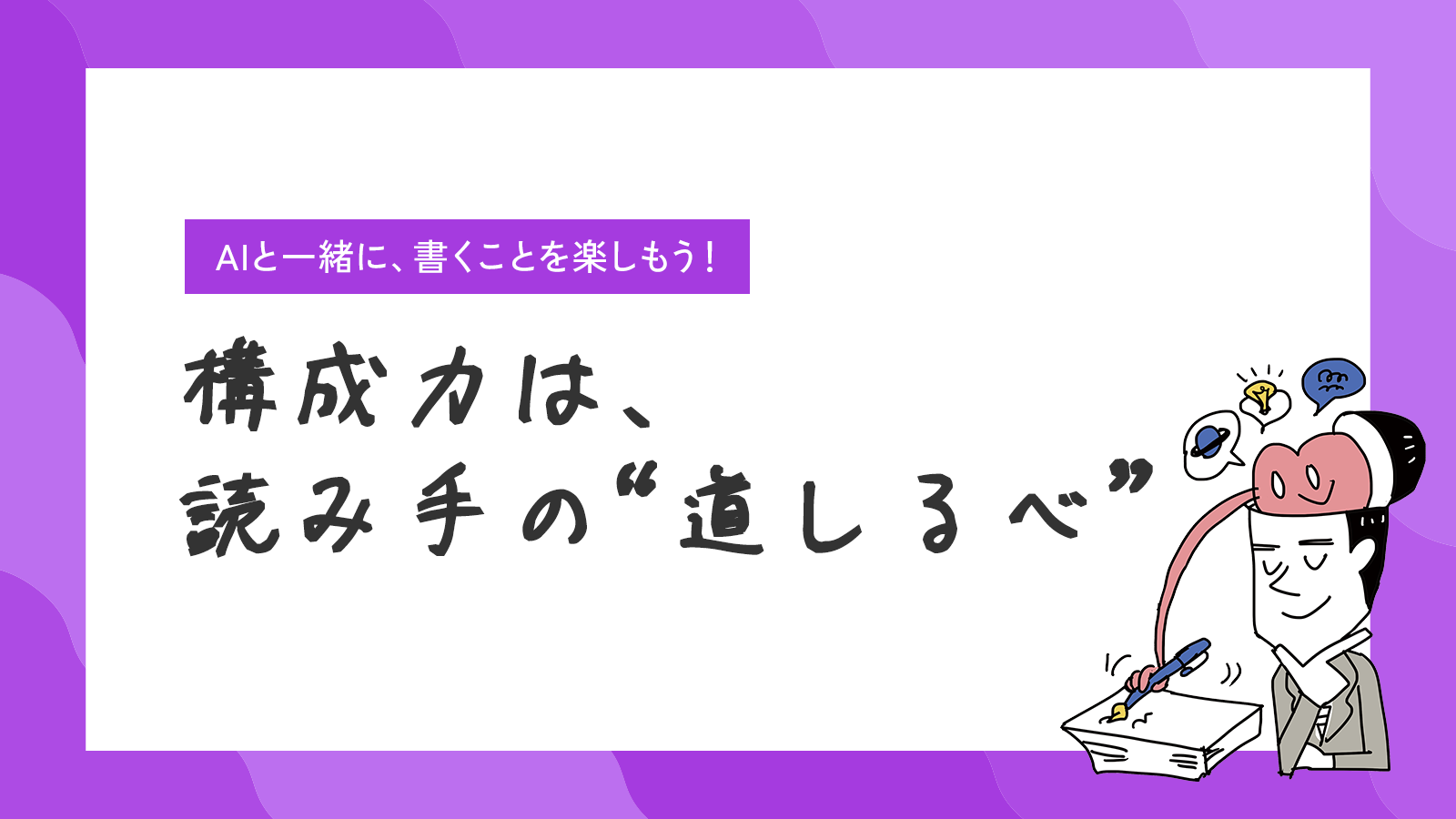 AIと一緒に、書くことを楽しもう！構成力は、読み手の“道しるべ”