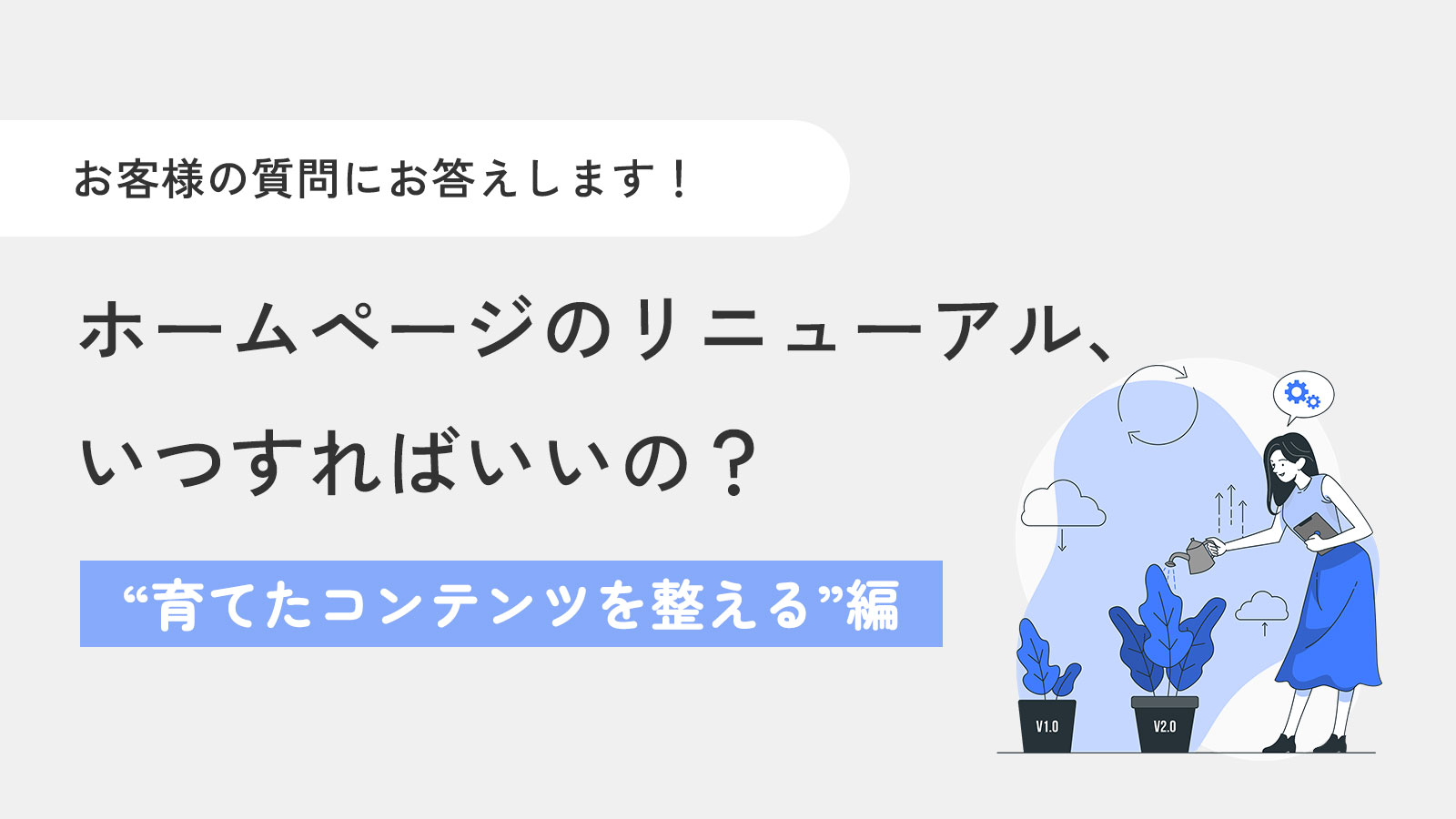 【お客様の質問にお答え!】ホームページのリニューアル、いつすればいいの?〜“育てたコンテンツを整える”編
